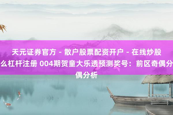 天元证券官方 - 散户股票配资开户 - 在线炒股怎么杠杆注册 004期贺童大乐透预测奖号：前区奇偶分析