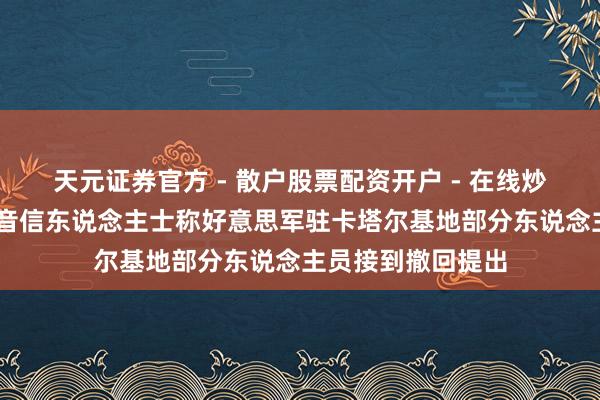 天元证券官方 - 散户股票配资开户 - 在线炒股怎么杠杆注册 音信东说念主士称好意思军驻卡塔尔基地部分东说念主员接到撤回提出